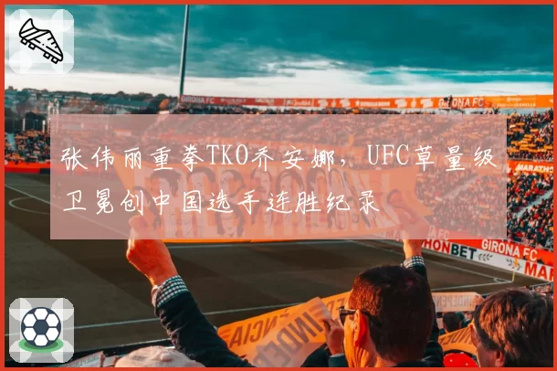 张伟丽重拳TKO乔安娜,UFC草量级卫冕创中国选手连胜纪录
