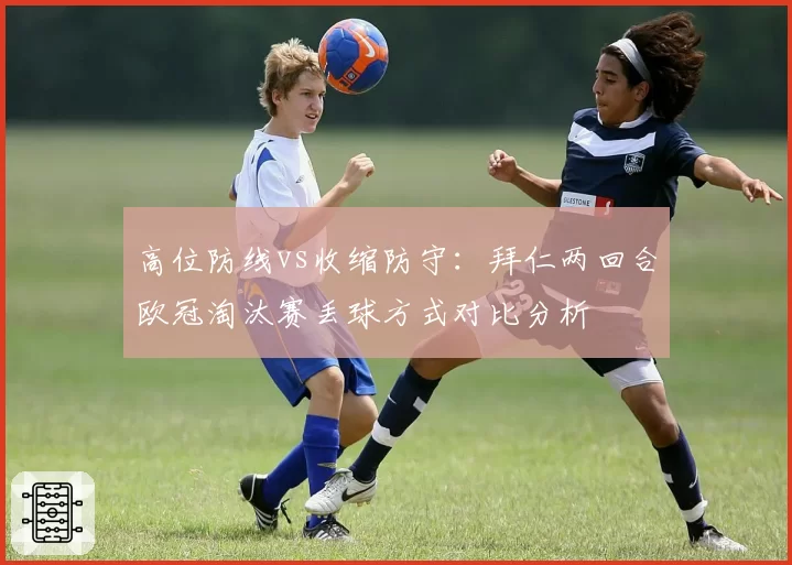 高位防线vs收缩防守：拜仁两回合欧冠淘汰赛丢球方式对比分析