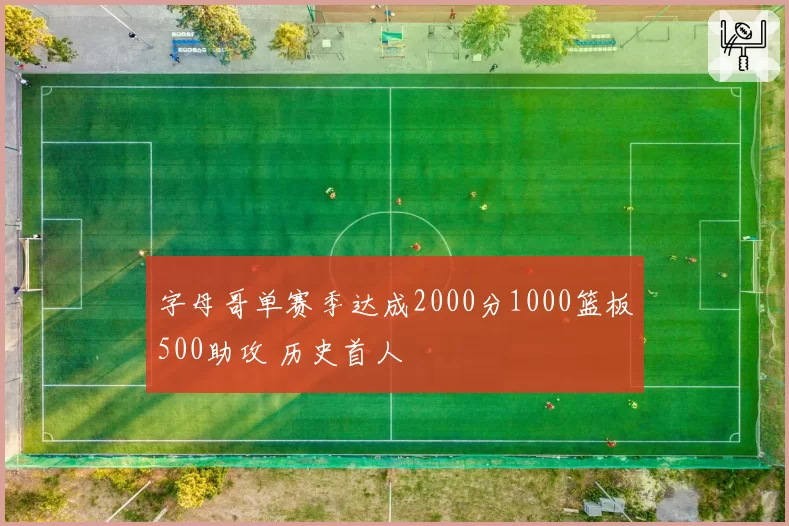字母哥单赛季达成2000分1000篮板500助攻 历史首人