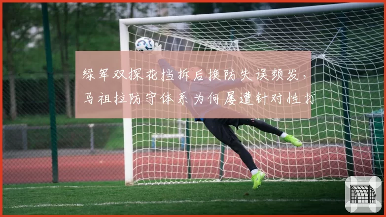 绿军双探花挡拆后换防失误频发，马祖拉防守体系为何屡遭针对性打击？