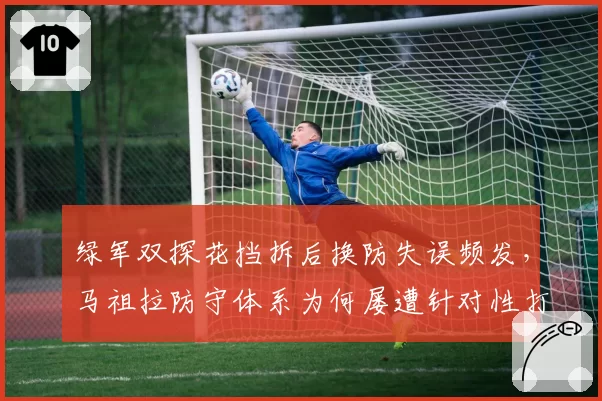 绿军双探花挡拆后换防失误频发，马祖拉防守体系为何屡遭针对性打击？