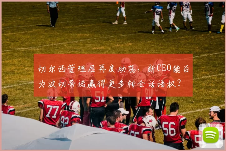 切尔西管理层再度动荡，新CEO能否为波切蒂诺赢得更多转会话语权？