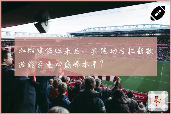 加维重伤归来后，其跑动与拦截数据能否重回巅峰水平？