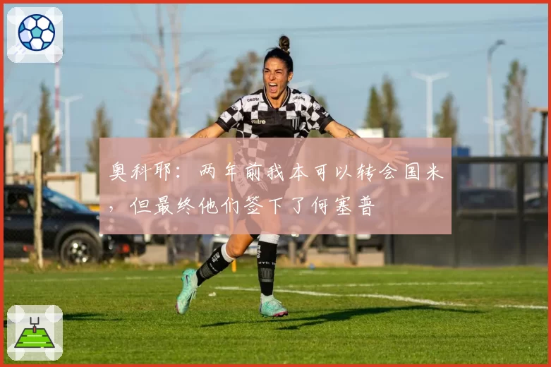 奥科耶：两年前我本可以转会国米，但最终他们签下了何塞普