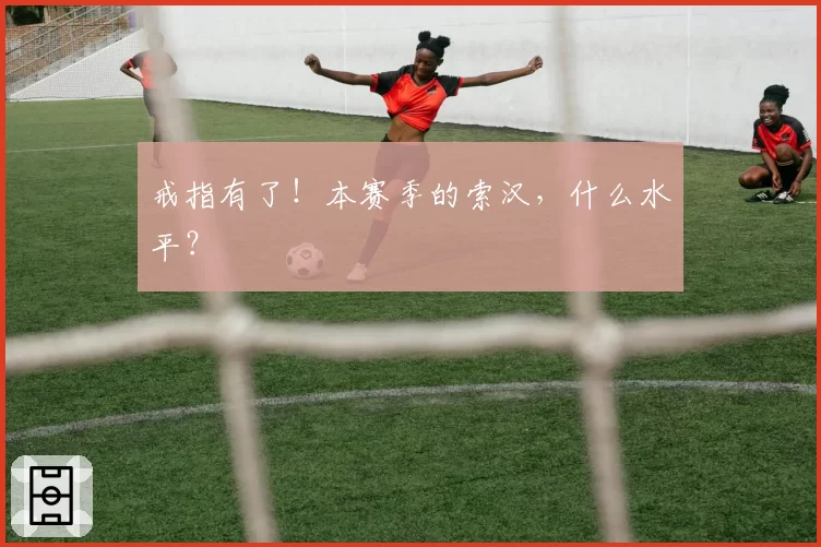 戒指有了!本赛季的索汉,什么水平?